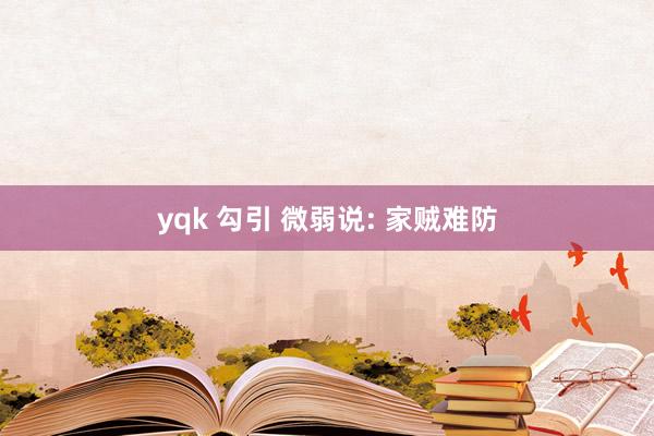 yqk 勾引 微弱说: 家贼难防