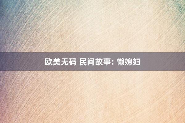 欧美无码 民间故事: 懒媳妇