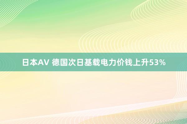 日本AV 德国次日基载电力价钱上升53%