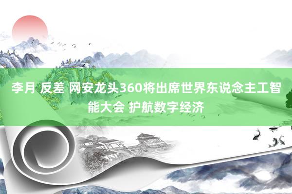 李月 反差 网安龙头360将出席世界东说念主工智能大会 护航数字经济