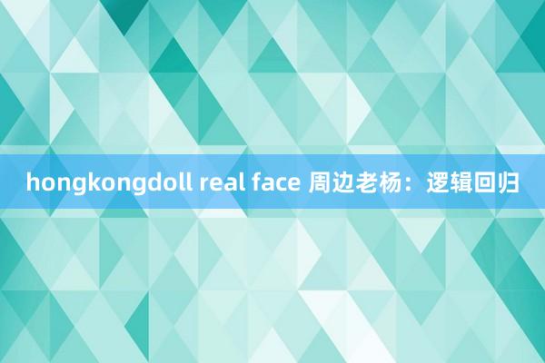 hongkongdoll real face 周边老杨：逻辑回归