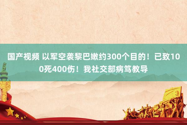 国产视频 以军空袭黎巴嫩约300个目的！已致100死400伤！我社交部病笃教导