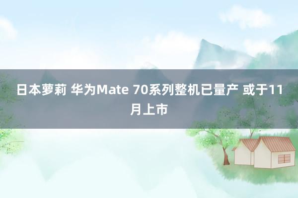 日本萝莉 华为Mate 70系列整机已量产 或于11月上市