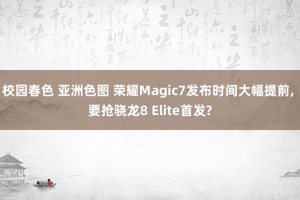 校园春色 亚洲色图 荣耀Magic7发布时间大幅提前， 要抢骁龙8 Elite首发?