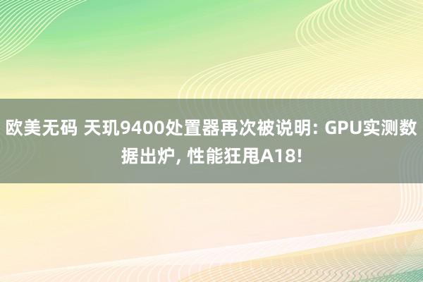 欧美无码 天玑9400处置器再次被说明: GPU实测数据出炉， 性能狂甩A18!