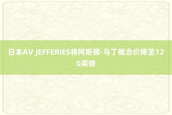 日本AV JEFFERIES将阿斯顿·马丁概念价降至120英镑