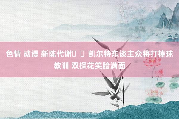 色情 动漫 新陈代谢⚾️凯尔特东谈主众将打棒球教训 双探花笑脸满面