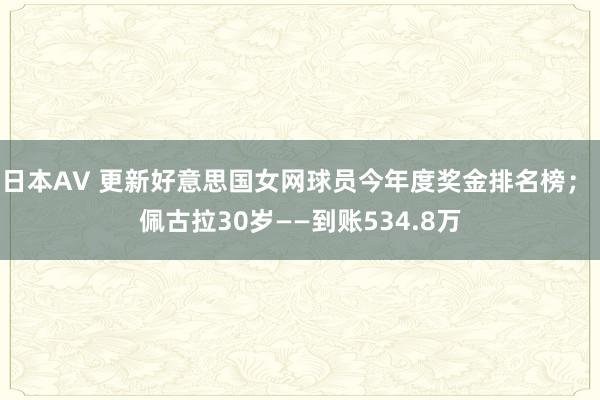 日本AV 更新好意思国女网球员今年度奖金排名榜； 佩古拉30岁——到账534.8万