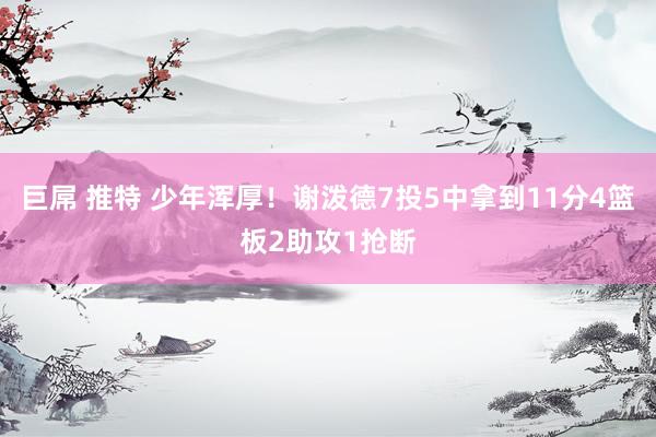 巨屌 推特 少年浑厚！谢泼德7投5中拿到11分4篮板2助攻1抢断