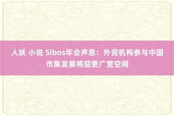 人妖 小说 Sibos年会声息：外资机构参与中国市集发展将迎更广宽空间