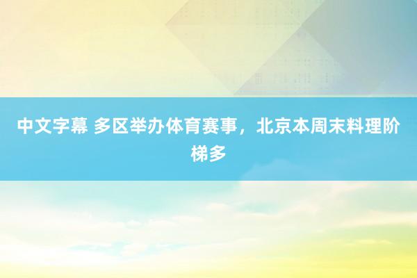 中文字幕 多区举办体育赛事，北京本周末料理阶梯多