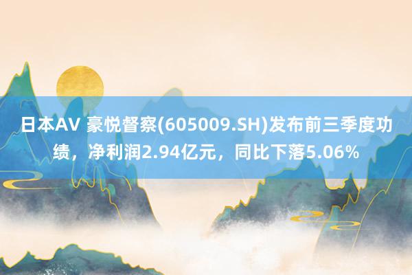 日本AV 豪悦督察(605009.SH)发布前三季度功绩，净利润2.94亿元，同比下落5.06%