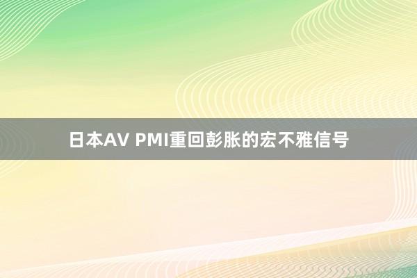 日本AV PMI重回彭胀的宏不雅信号