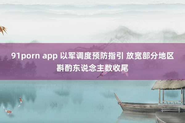 91porn app 以军调度预防指引 放宽部分地区斟酌东说念主数收尾