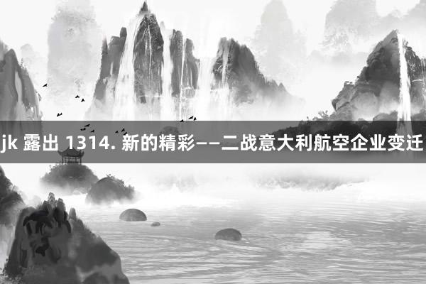 jk 露出 1314. 新的精彩——二战意大利航空企业变迁