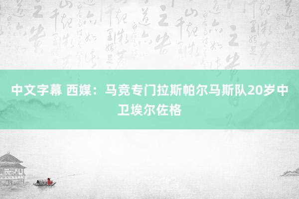 中文字幕 西媒：马竞专门拉斯帕尔马斯队20岁中卫埃尔佐格