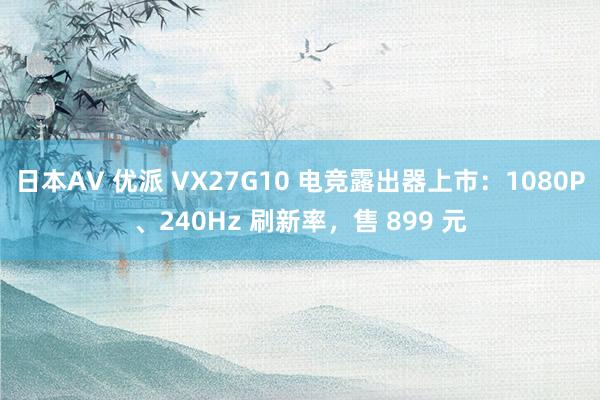 日本AV 优派 VX27G10 电竞露出器上市：1080P、240Hz 刷新率，售 899 元