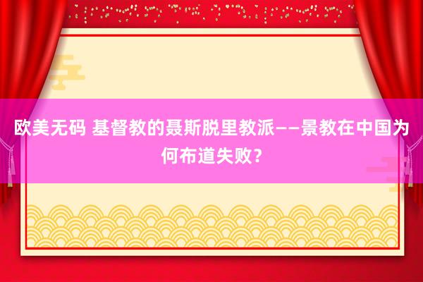 欧美无码 基督教的聂斯脱里教派——景教在中国为何布道失败？