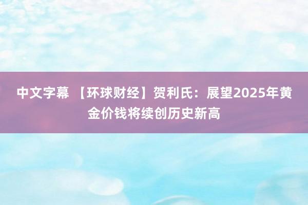 中文字幕 【环球财经】贺利氏：展望2025年黄金价钱将续创历史新高