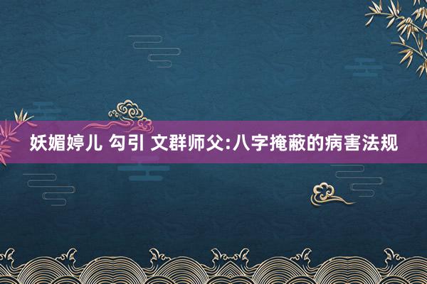 妖媚婷儿 勾引 文群师父:八字掩蔽的病害法规