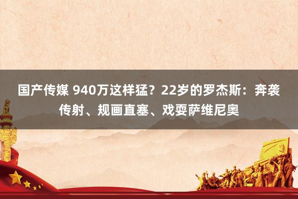 国产传媒 940万这样猛？22岁的罗杰斯：奔袭传射、规画直塞、戏耍萨维尼奥